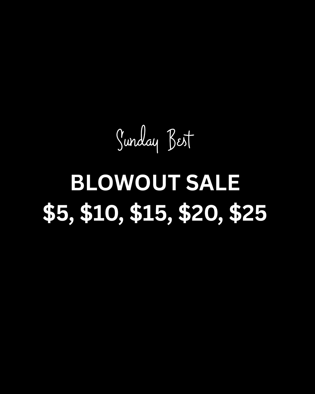 BLOWOUT SALE - $10, $20, $25